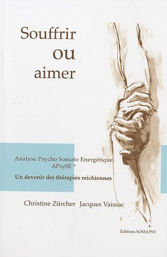 Souffrir ou aimer : Analyse Psycho Somato Energétique APsySE, un devenir des thérapies reichiennes
