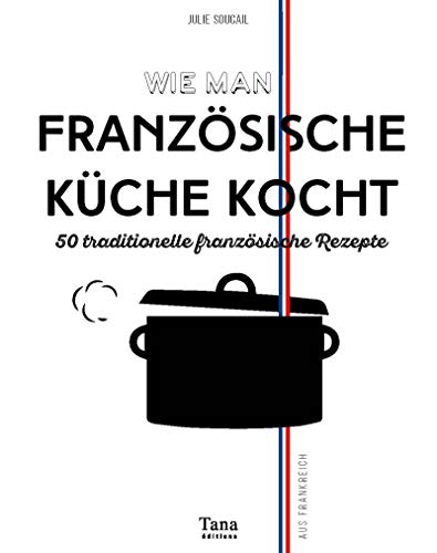 Einweihung in die Geheimnisse der französische Küche : 50 traditionelle französische Rezepte