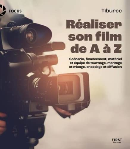 Réaliser son film de A à Z : scénario, financement, matériel et équipe de tournage, montage et mixag