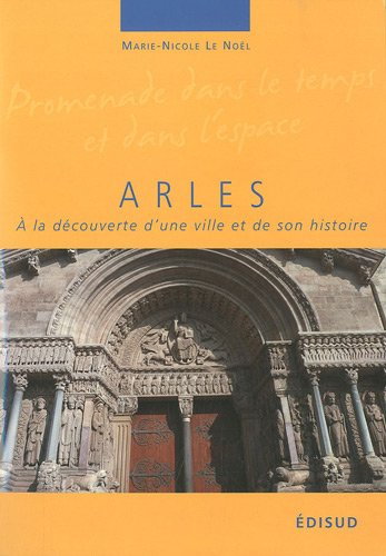 Arles : à la découverte d'une ville et de son histoire : le fabuleux destin d'un rocher