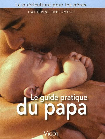 Le guide pratique du papa : la puériculture pour les pères