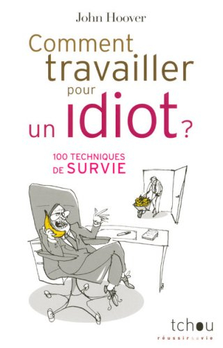 Comment travailler pour un idiot ? : 100 techniques de survie
