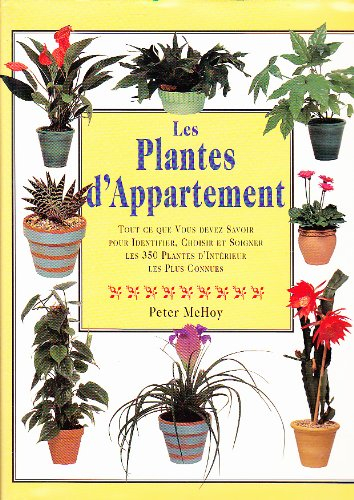 les plantes d'appartement. tout ce que vous devez savoir pour identifier, choisir et soigner les 350