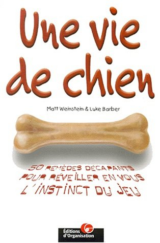 Une vie de chien : 50 remèdes décapants pour réveiller en vous l'instinct du jeu