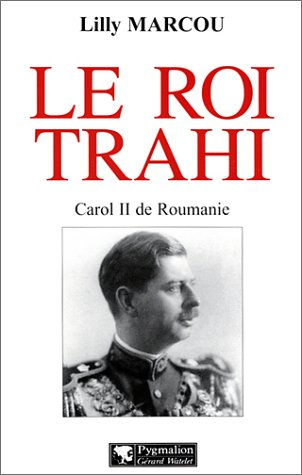 Le roi trahi : Carol II de Roumanie
