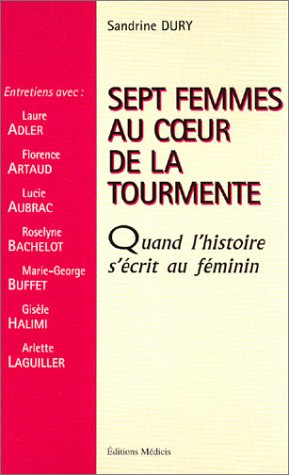 Sept femmes au coeur de la tourmente : quand l'histoire s'écrit au féminin : entretiens avec : Laure