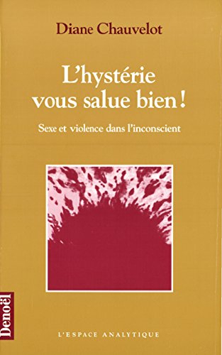 L'hystérie vous salue bien ! : sexe et violence dans l'inconscient