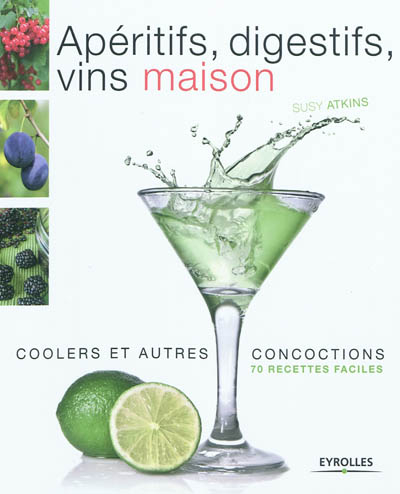 Apéritifs, digestifs, vins maison, coolers et autres concoctions : 70 recettes faciles