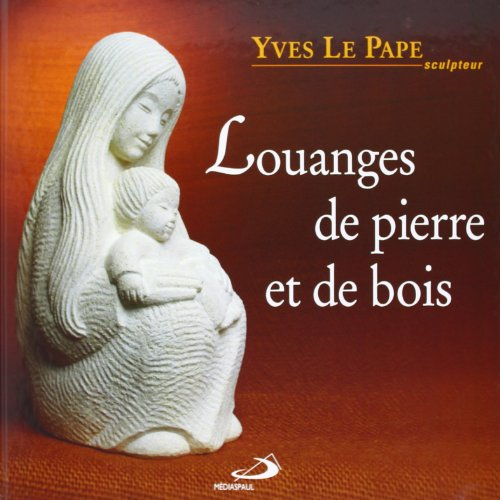 Louanges de pierre et de bois : sculptures d'Yves Le Pape
