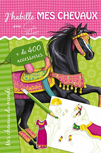 J'habille mes chevaux : avec Sophie Thalmann. Mes chevaux du monde : + de 400 accessoires