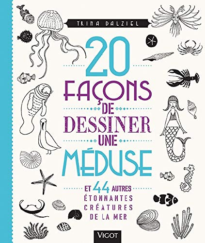20 façons de dessiner une méduse : et 44 autres étonnantes créatures de la mer