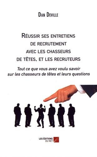 Réussir ses entretiens de recrutement avec les chasseurs de têtes, et les recruteurs: Tout ce que vo