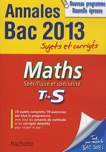 Maths spécifique et spécialité, terminale S : annales bac 2013, sujets et corrigés