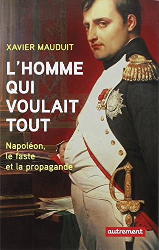 L'homme qui voulait tout : Napoléon, faste et propagande