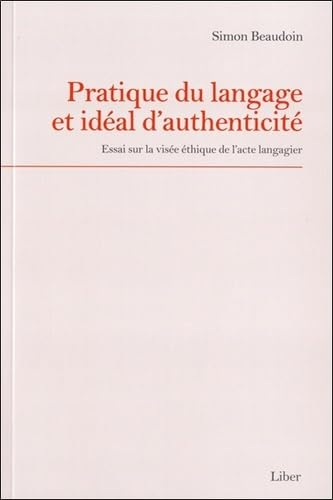 Pratique du langage et idéal d&#039;authenticité : essai sur la visée éthique de l&#039;acte langagier