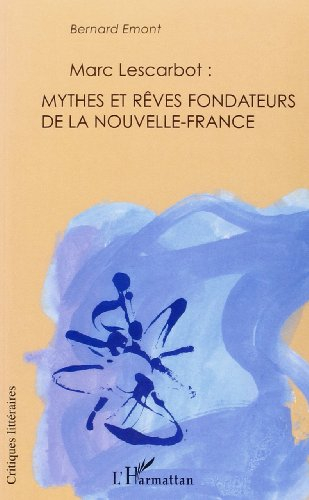 Marc Lescarbot : mythes et rêves fondateurs de la Nouvelle-France : avec une biographie nouvelle de 