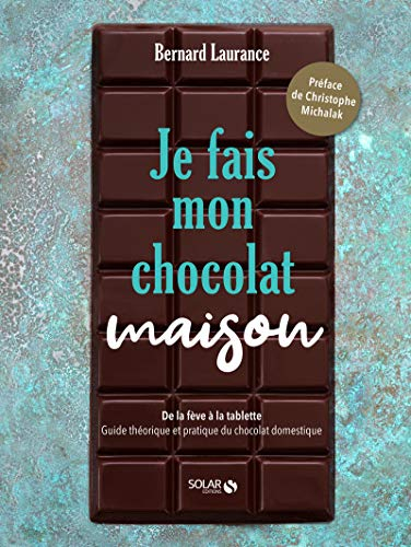 Je fais mon chocolat maison : de la fève à la tablette : guide théorique et pratique du chocolat dom