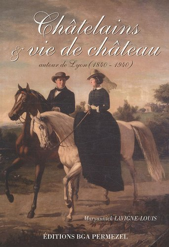 Châtelains & vie de château : autour de Lyon 1840-1940