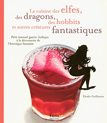 La cuisine des elfes, des dragons, des hobbits et autres créatures fantastiques : petit manuel gastr