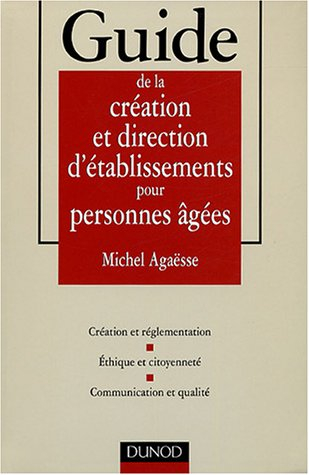 Guide de la création et direction d'établissements pour personnes âgées : création et réglementation