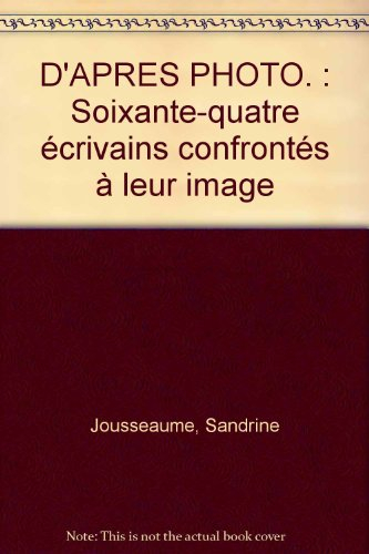 D'après photo : soixante-quatre écrivains confrontés à leur image