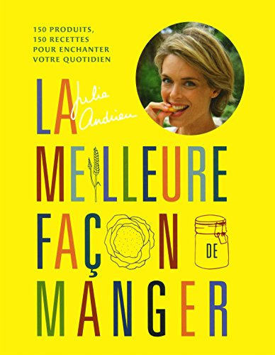 La meilleure façon de manger : 150 produits, 150 recettes pour enchanter votre quotidien