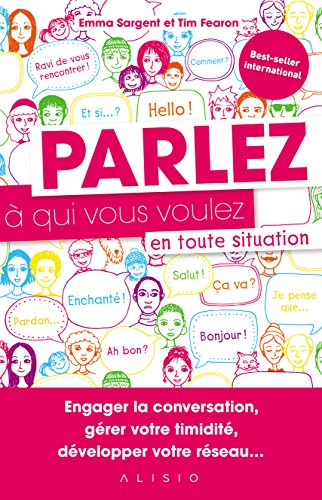 Parlez à qui vous voulez en toute situation : engager la conversation, gérer votre timidité, dévelop