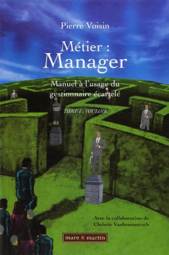 Métier : manager. Vol. 1. Vouloir : manuel à l'usage du gestionnaire écartelé