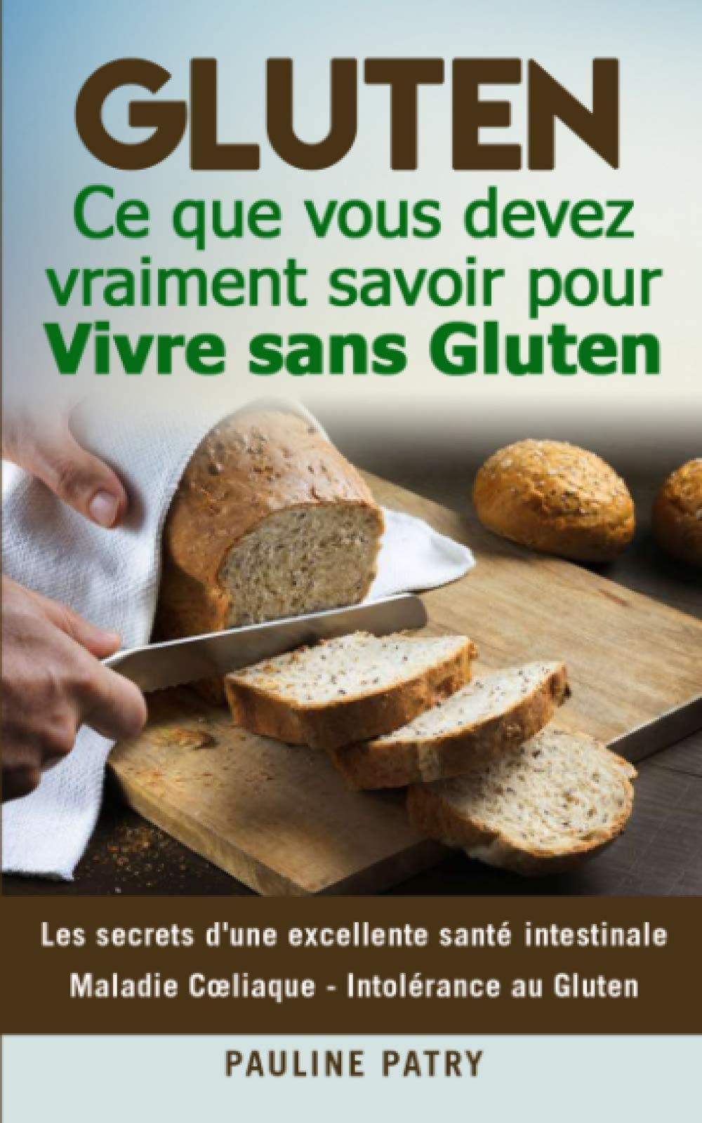 GLUTEN : Ce que vous devez vraiment savoir pour Vivre sans Gluten: Les secrets d'une excellente sant