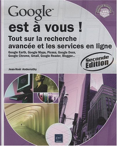 Google est à vous ! : tout sur la recherche avancée et les services en ligne : Google Earth, Picasa,