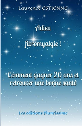 adieu fibromyalgie !: comment gagner 20 ans et retrouver une bonne santé