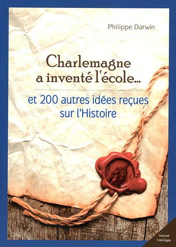 Charlemagne a inventé l'école... : et 200 autres idées reçues sur l'histoire