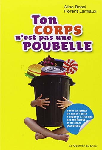 Ton corps n'est pas une poubelle : enfin un guide de santé facile à digérer à l'usage des enfants...