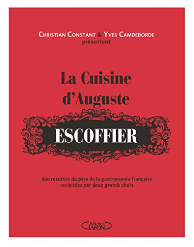 La cuisine d'Auguste Escoffier : 600 recettes du père de la gastronomie française revisitées par deu
