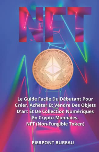 NFT: Le Guide Facile Du Débutant Pour Créer, Acheter Et Vendre Des Objets D'art Et De Collection Num
