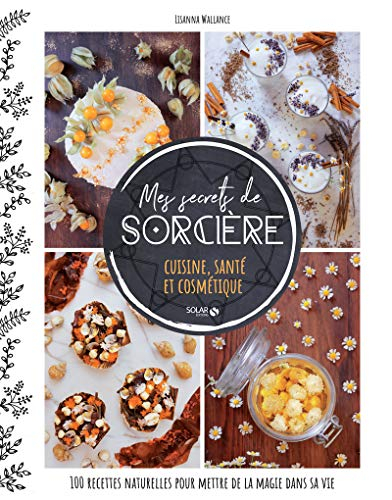 Mes secrets de sorcière : cuisine, santé et cosmétique : 100 recettes naturelles pour mettre de la m