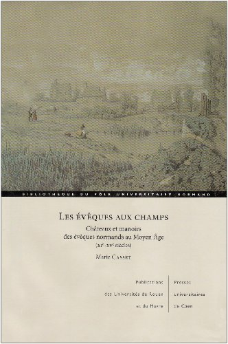 Les évêques aux champs : châteaux et manoirs des évêques normands au Moyen Age (XIe-XVe siècles)