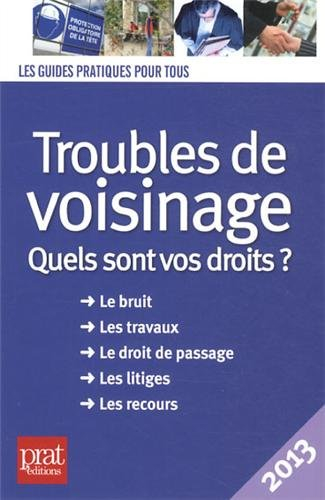 Troubles de voisinage : quels sont vos droits ? : le bruit, les travaux, le droit de passage, les li
