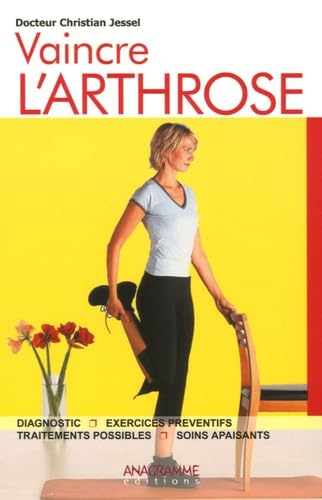 Vaincre l'arthrose : diagnostic, exercices préventifs, traitements possibles, soins apaisants