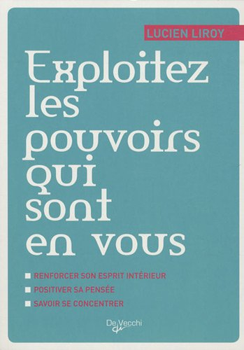 Exploitez les pouvoirs qui sont en vous : renforcer son esprit intérieur, positiver sa pensée, savoi