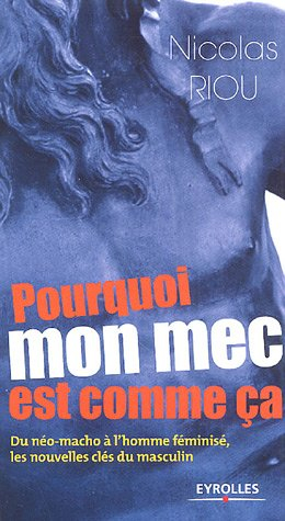 Pourquoi mon mec est comme ça : du néo-macho à l'homme féminisé, les nouvelles clés du masculin