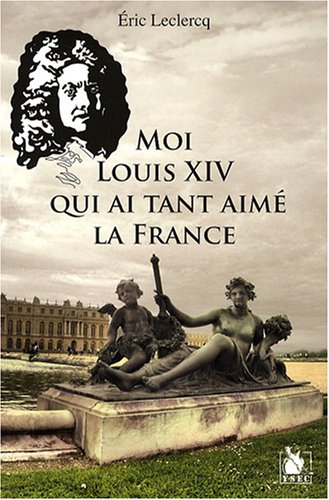 Moi Louis XIV qui ai tant aimé la France