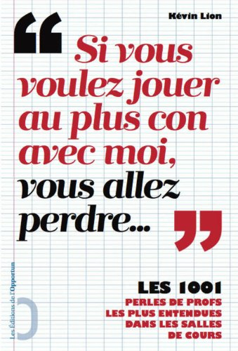 Si vous voulez jouer au plus con avec moi, vous allez perdre... : les 1.001 perles de profs les plus