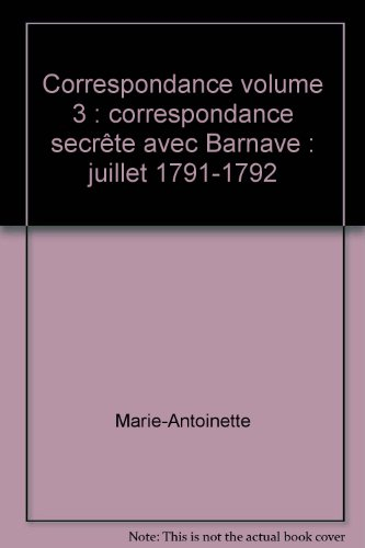 Correspondance. Vol. 3. Correspondance secrète avec Barnave : juillet 1791-1792