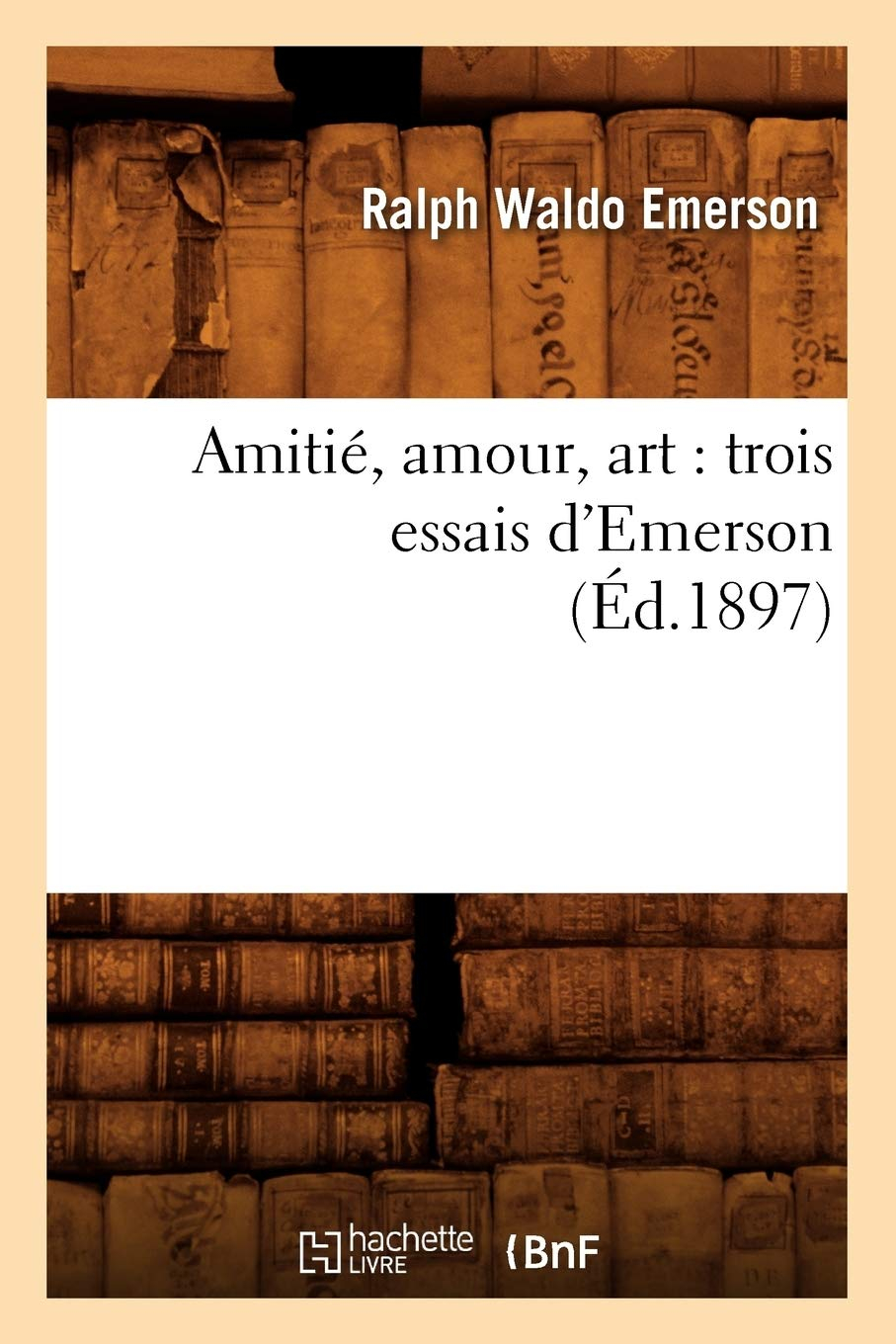 Amitié, amour, art : trois essais d'Emerson (Ed.1897)