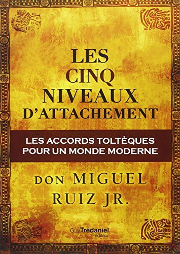 Les cinq niveaux d'attachement : les accords toltèques pour un monde moderne