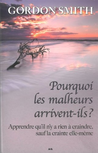 Pourquoi les malheurs arrivent-ils? : apprendre qu'il n'y a rien à craindre, sauf la crainte elle-mê