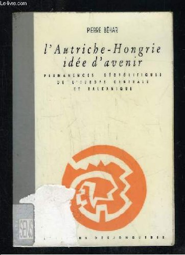 L'Autriche-Hongrie, idée d'avenir : permanences géopolitiques de l'Europe centrale et balkanique