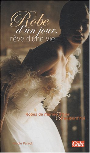 Robe d'un jour, rêve d'une vie : robes de mariée d'hier & d'aujourd'hui