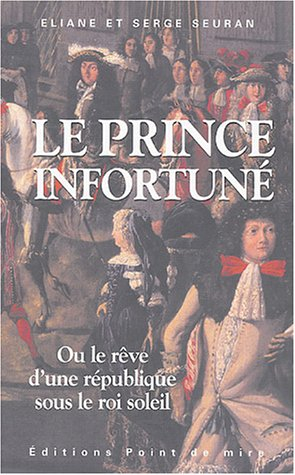 Le prince infortuné ou Le rêve d'une république au temps du Roi-Soleil